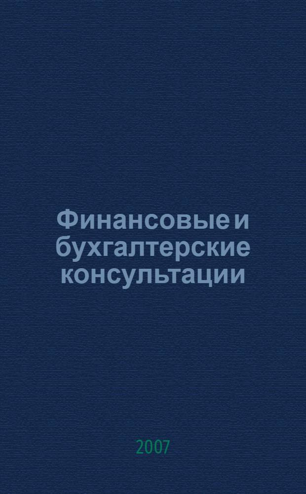Финансовые и бухгалтерские консультации : Науч.-практ. журн. 2007, № 5 (138)