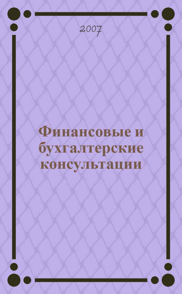 Финансовые и бухгалтерские консультации : Науч.-практ. журн. 2007, № 8 (141)