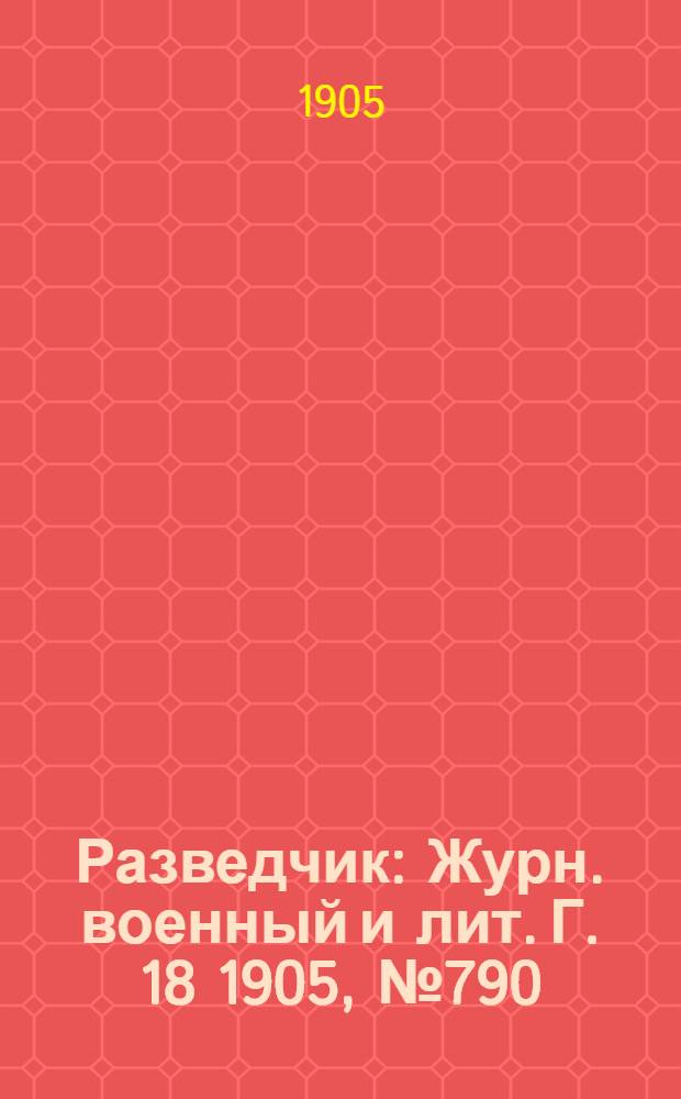Разведчик : Журн. военный и лит. Г. 18 1905, № 790
