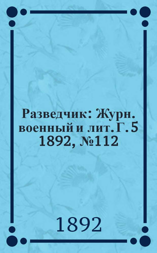Разведчик : Журн. военный и лит. Г. 5 1892, № 112