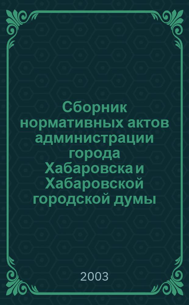 Сборник нормативных актов администрации города Хабаровска и Хабаровской городской думы. 2003, № 10