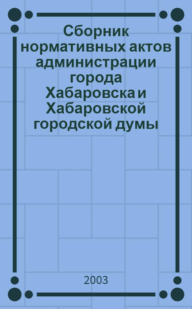 Сборник нормативных актов администрации города Хабаровска и Хабаровской городской думы. 2003, № 3, ч. 2