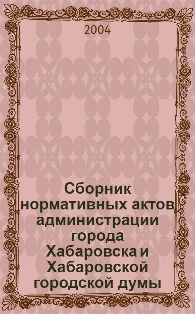 Сборник нормативных актов администрации города Хабаровска и Хабаровской городской думы. 2004, № 3, ч. 2