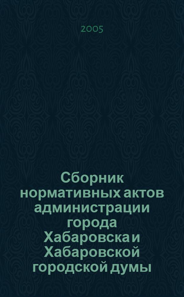 Сборник нормативных актов администрации города Хабаровска и Хабаровской городской думы. 2005, № 2