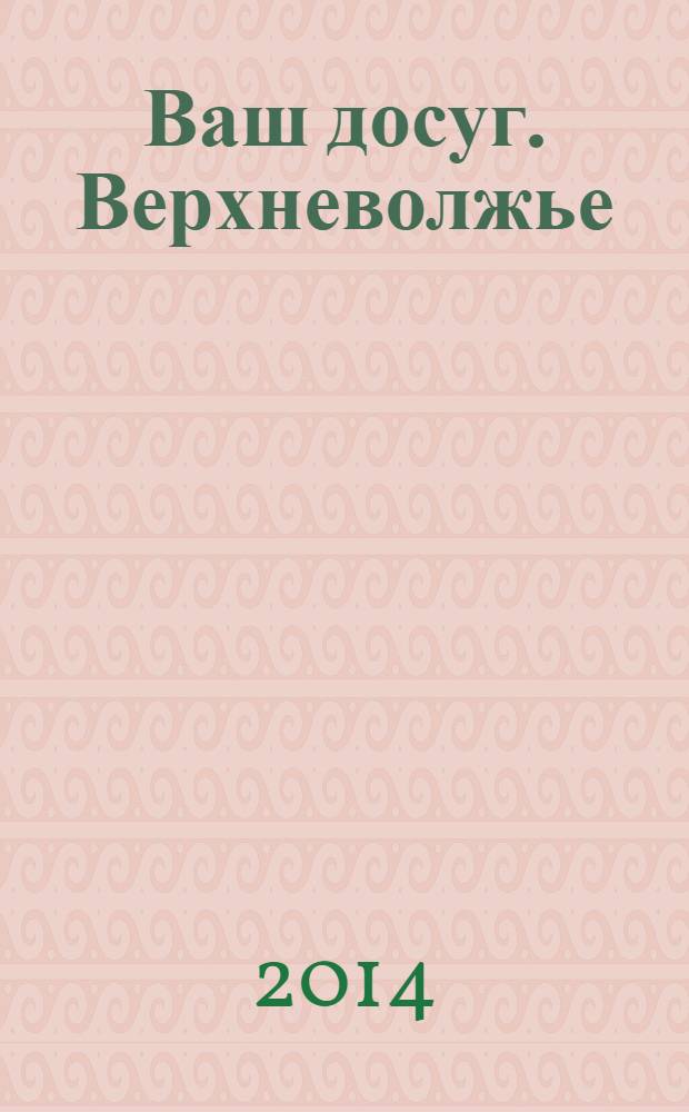 Ваш досуг. Верхневолжье : рекламно-информационное издание. 2014, № 4 (88)