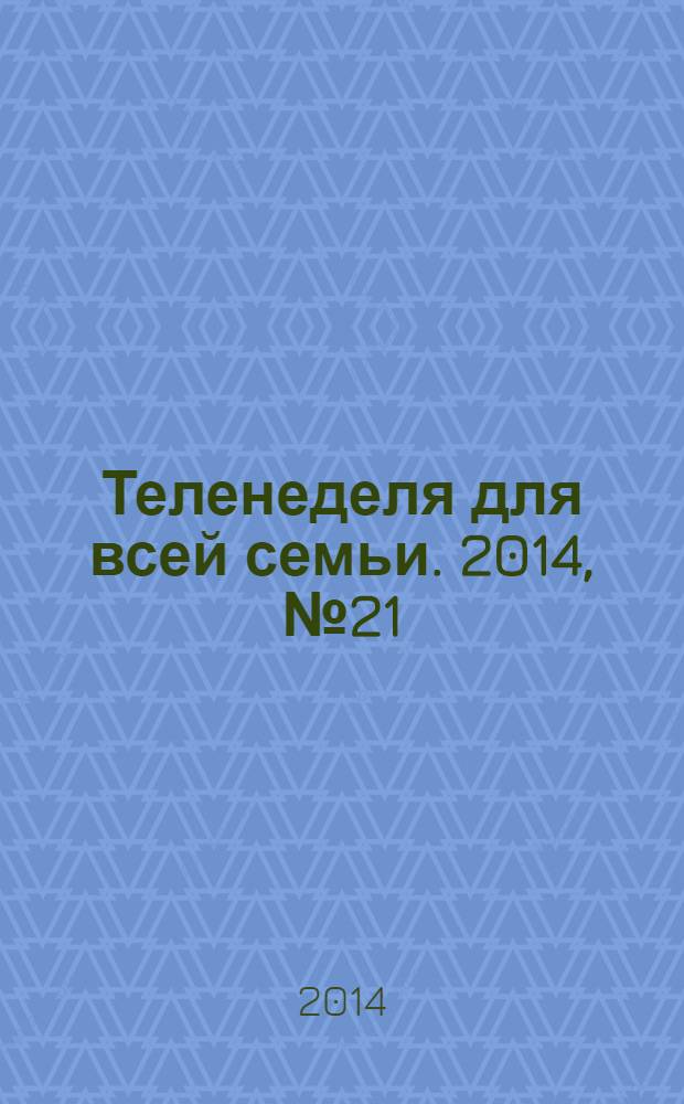 Теленеделя для всей семьи. 2014, № 21 (403)