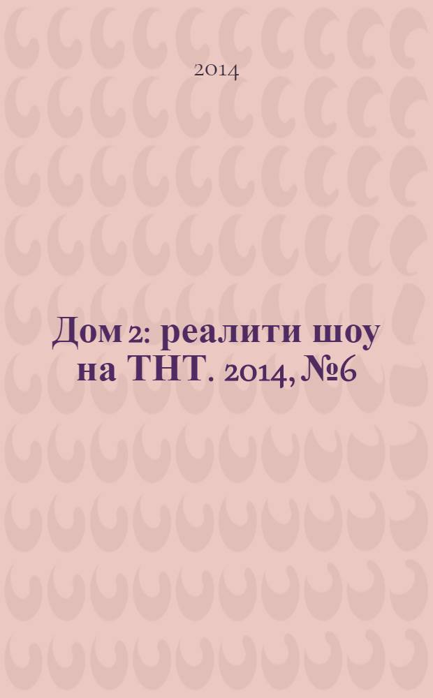 Дом 2 : реалити шоу на ТНТ. 2014, № 6