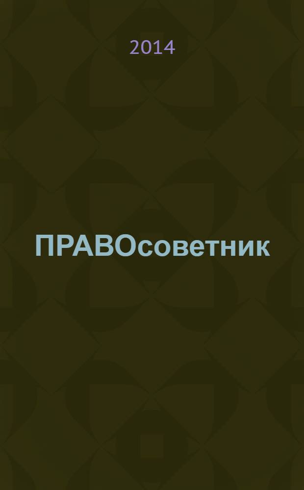 ПРАВОсоветник : юристу, бухгалтеру, кадровику ежемесячный практический журнал. 2014, № 6 (36)