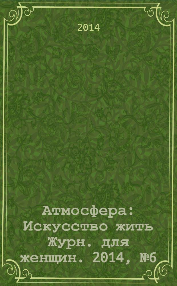Атмосфера : Искусство жить Журн. для женщин. 2014, № 6 (146)
