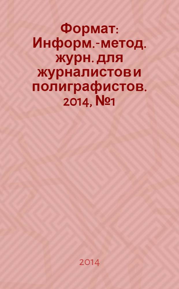 Формат : Информ.-метод. журн. для журналистов и полиграфистов. 2014, № 1 (26)