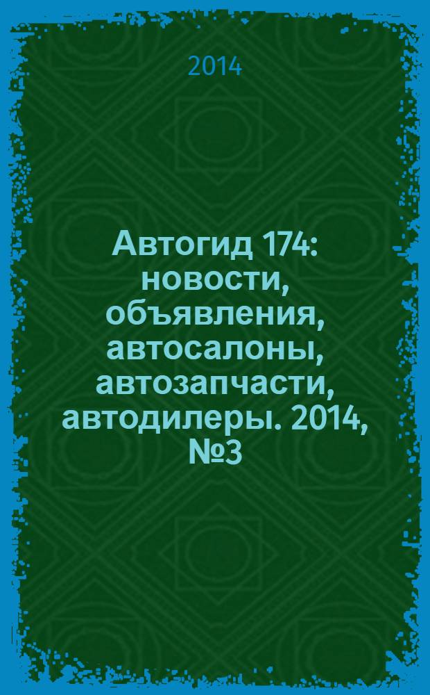 Автогид 174 : новости, объявления, автосалоны, автозапчасти, автодилеры. 2014, № 3 (24)