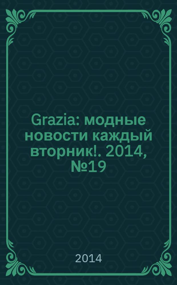 Grazia : модные новости каждый вторник !. 2014, № 19
