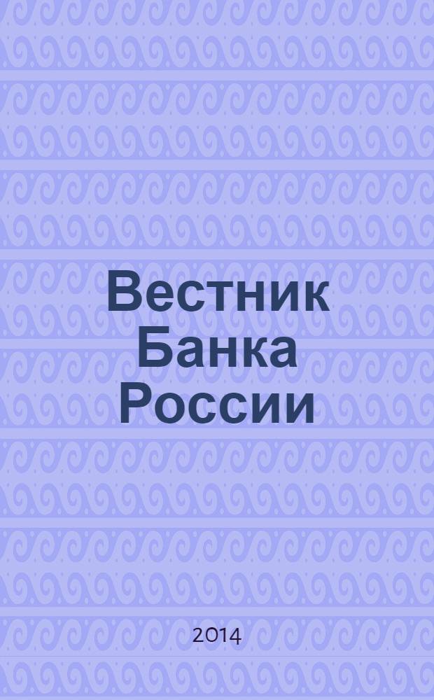 Вестник Банка России : Оператив. информ. Центр. банка Рос. Федерации. 2014, № 53 (1531)