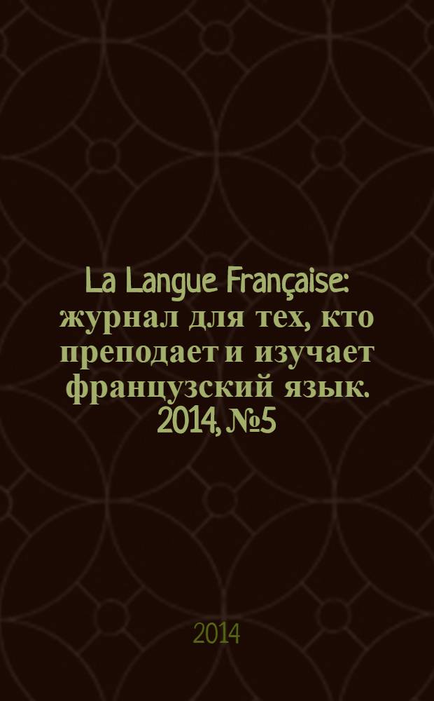 La Langue Française : журнал для тех, кто преподает и изучает французский язык. 2014, № 5/6 (308)