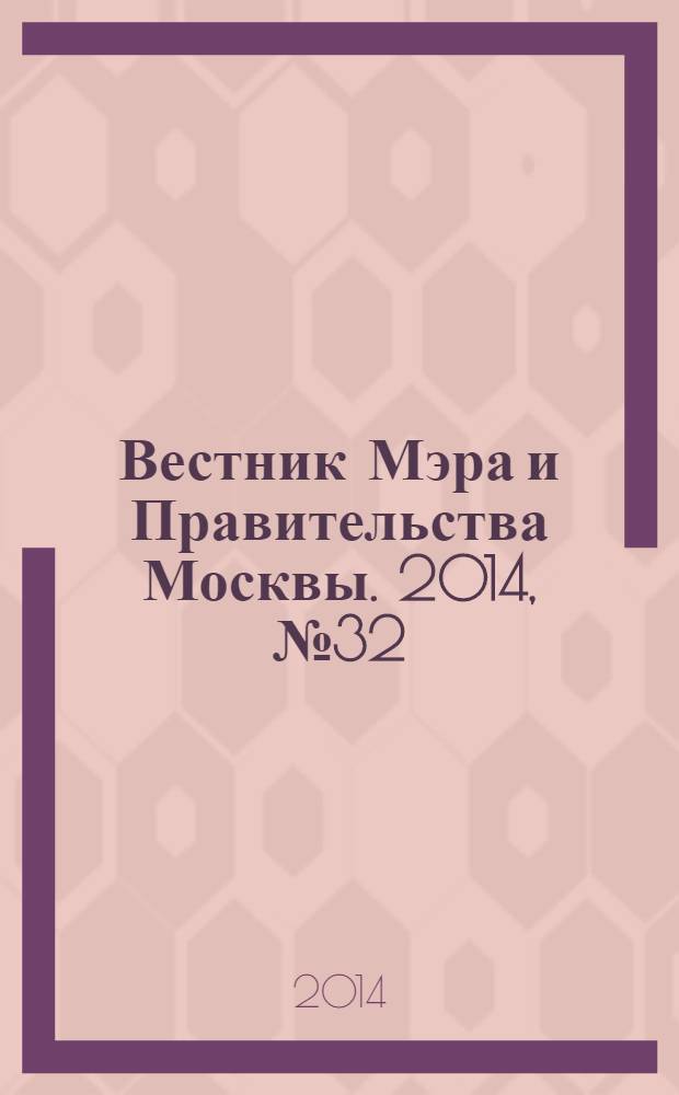 Вестник Мэра и Правительства Москвы. 2014, № 32 (2367)