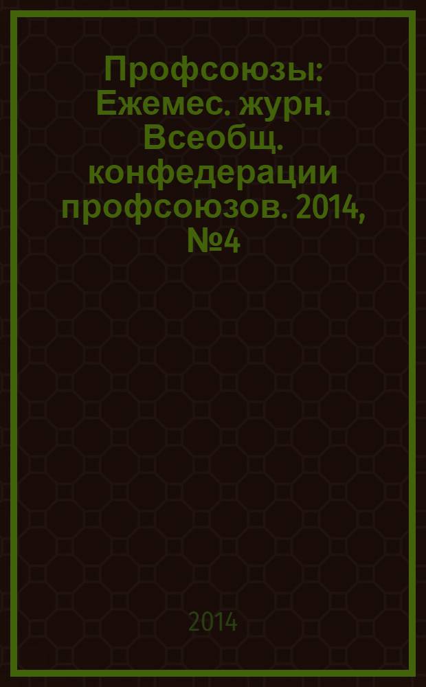 Профсоюзы : Ежемес. журн. Всеобщ. конфедерации профсоюзов. 2014, № 4 (1476)