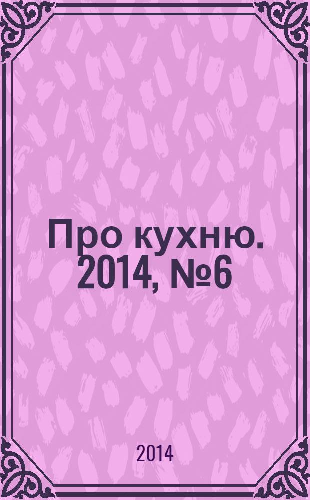 Про кухню. 2014, № 6 (69)