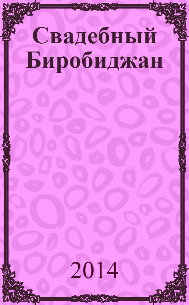 Свадебный Биробиджан : журнал для молодоженов. 2014, ненумер. вып.
