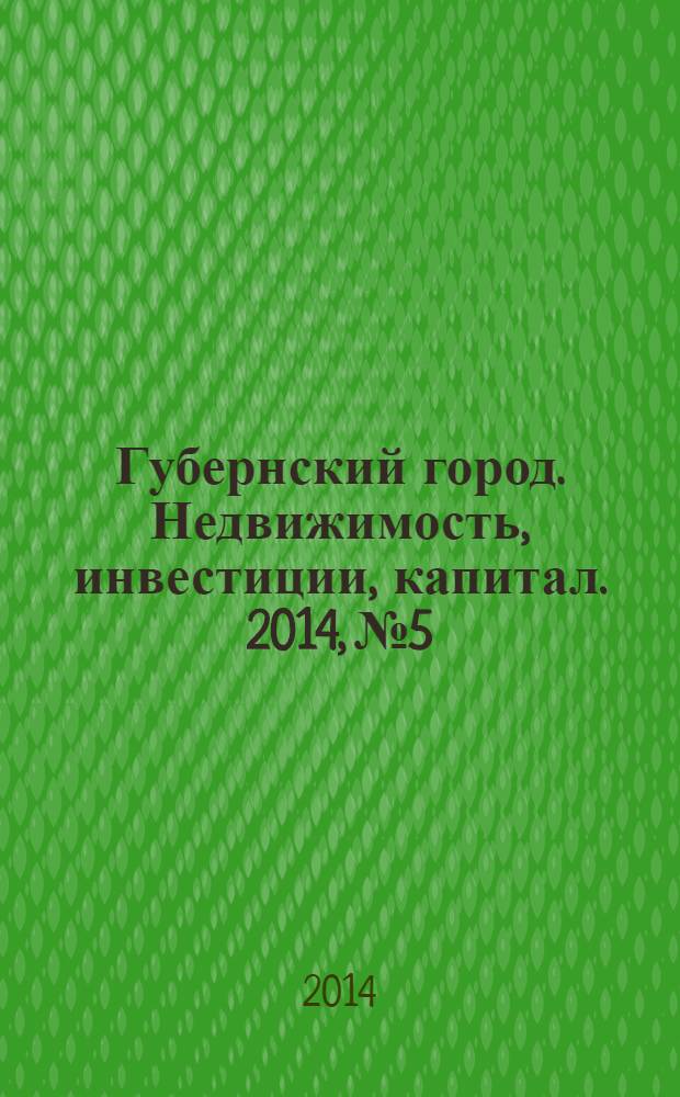 Губернский город. Недвижимость, инвестиции, капитал. 2014, № 5