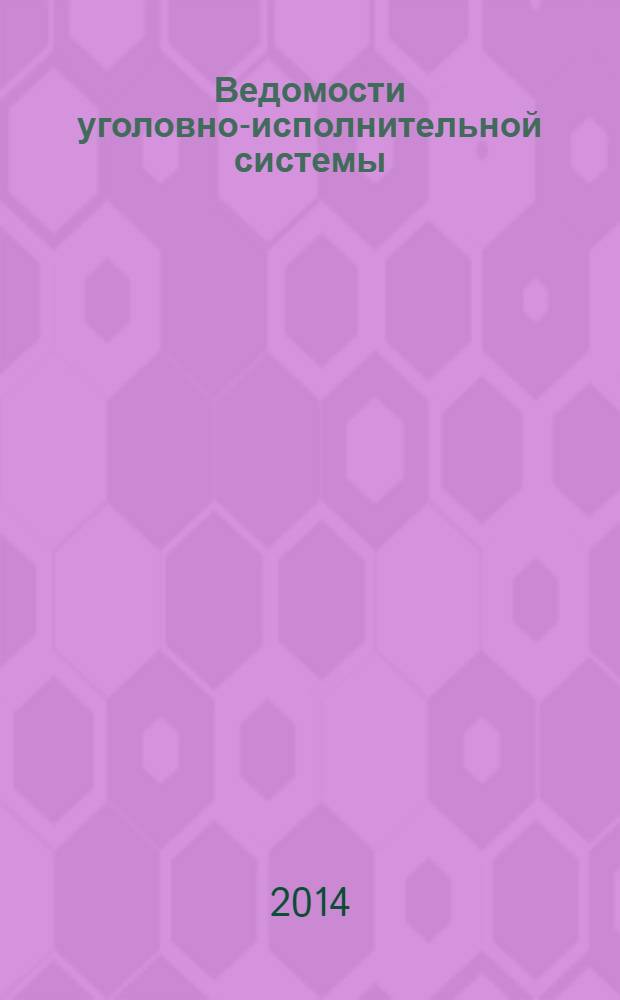 Ведомости уголовно-исполнительной системы : Информ.-аналит. журн. 2014, № 6 (145)