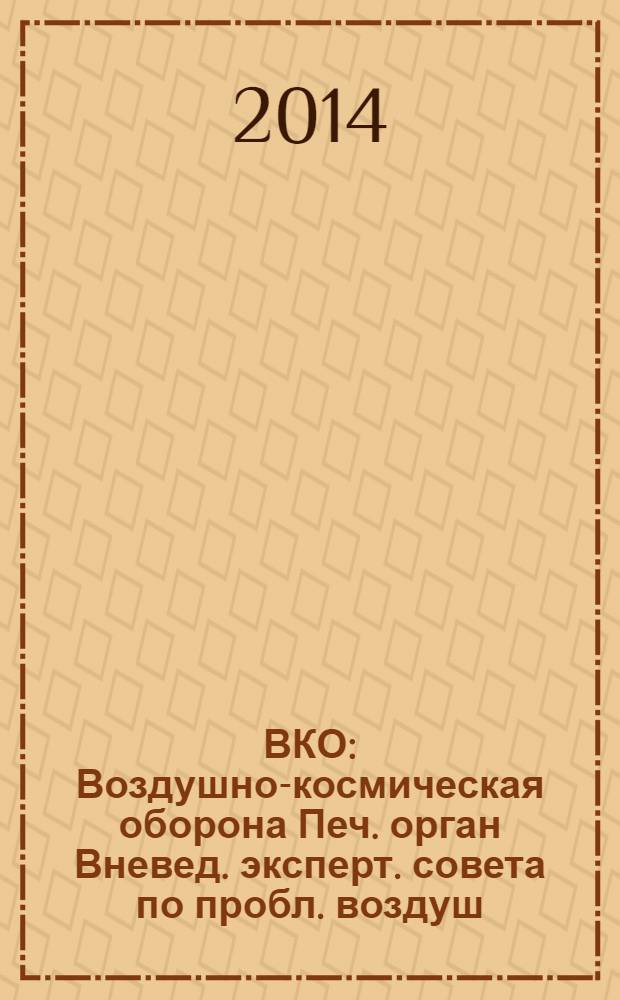 ВКО : Воздушно-космическая оборона Печ. орган Вневед. эксперт. совета по пробл. воздуш.-косм. обороны - ВЭС ВКО. 2014, № 3 (76)