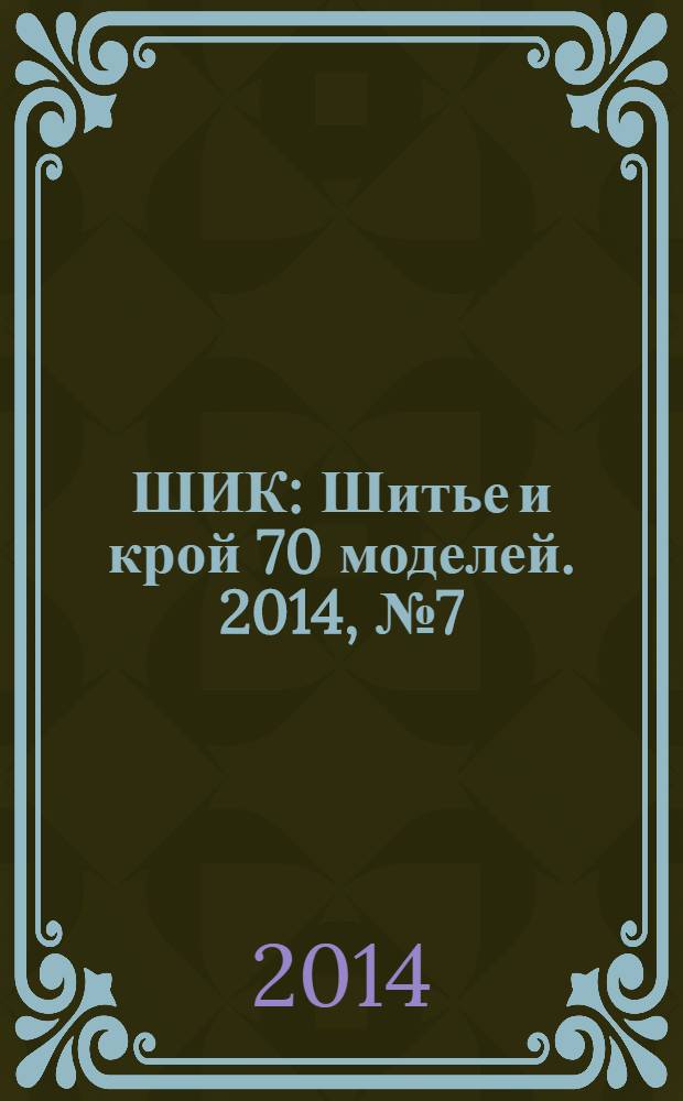 ШИК : Шитье и крой 70 моделей. 2014, № 7 (135)