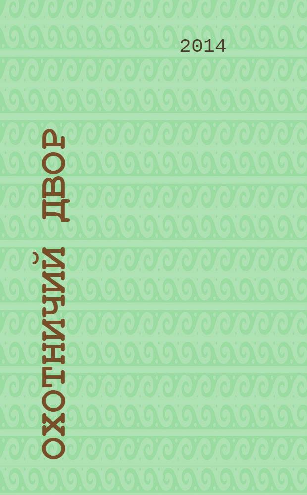 Охотничий двор : охота, рыбалка, активный отдых ежемесячный иллюстрированный журнал. 2014, № 6
