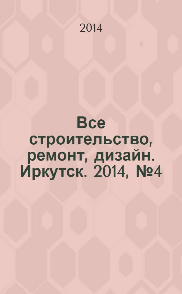 Все строительство, ремонт, дизайн. Иркутск. 2014, № 4 (69)