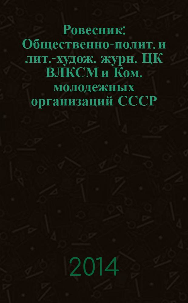 Ровесник : Общественно-полит. и лит.-худож. журн. ЦК ВЛКСМ и Ком. молодежных организаций СССР. 2014, № 6 (624)