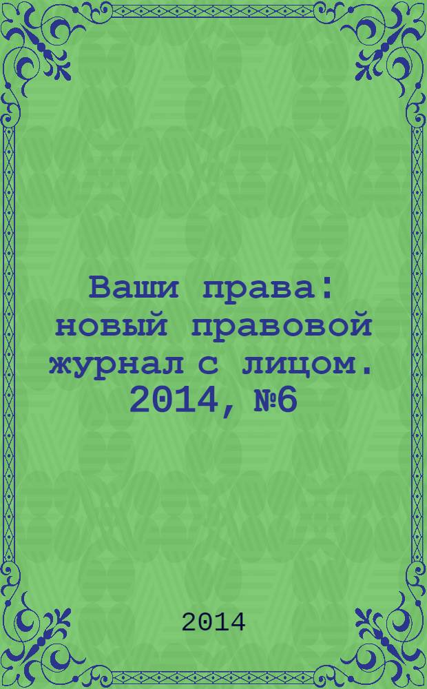 Ваши права : новый правовой журнал с лицом. 2014, № 6