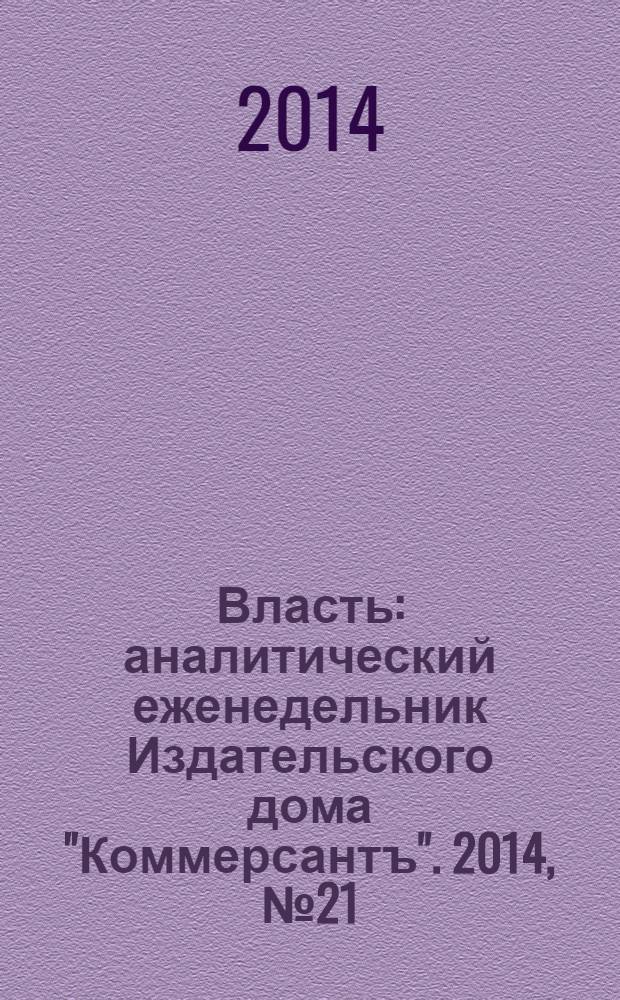 Власть : аналитический еженедельник Издательского дома "Коммерсантъ". 2014, № 21 (1076)
