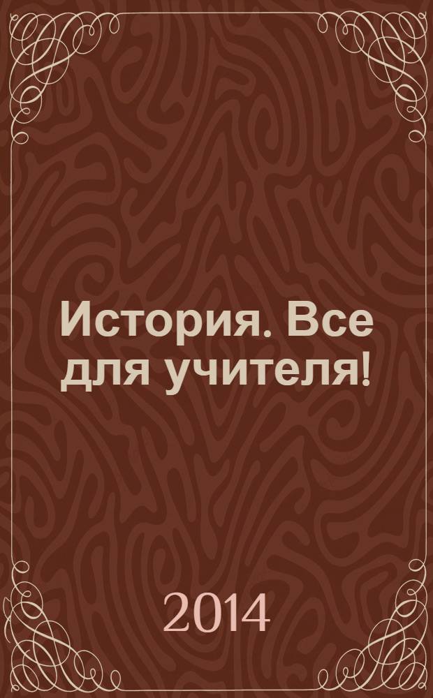 История. Все для учителя ! : комплексная поддержка учителя научно-методический журнал. 2014, № 6 (30)