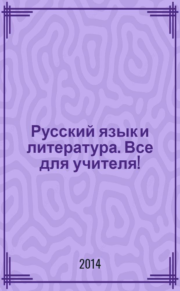 Русский язык и литература. Все для учителя ! : комплексная поддержка учителя научно-методический журнал. 2014, № 6 (42)