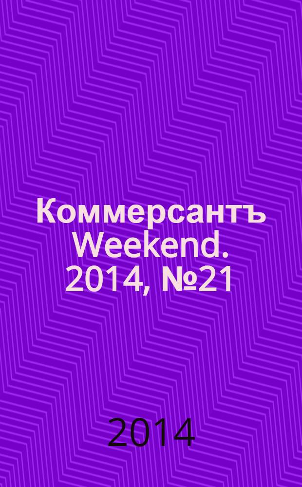 Коммерсантъ Weekend. 2014, № 21/22