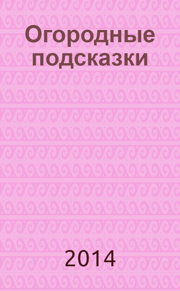 Огородные подсказки : Прил. к газ. "Сад-огород". 2014, № 3 (153)