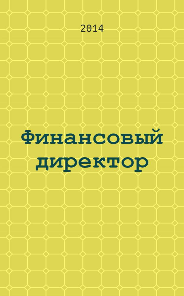 Финансовый директор : Практ. журн. по упр. финансами предприятия. 2014, № 6 (139)