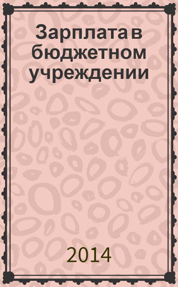 Зарплата в бюджетном учреждении : журнал для практиков о налогах и учете журнал для бухгалтера в бюджетной сфере. 2014, № 6