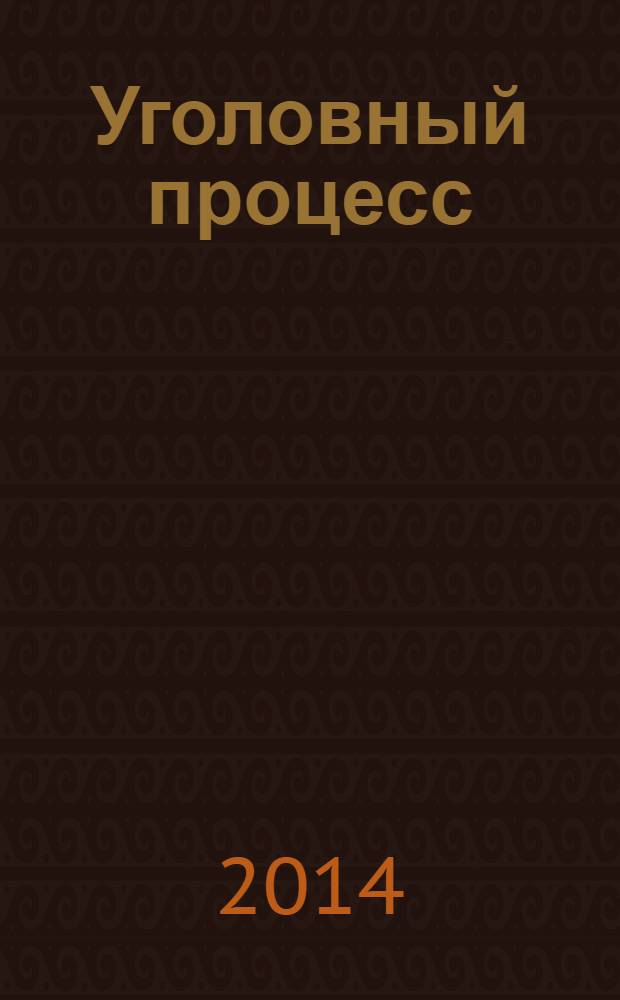 Уголовный процесс : Ежемес. журн. Изд. дома "Арбитр. практика" по уголов. праву, процессу и криминалистике. 2014, № 6 (114)