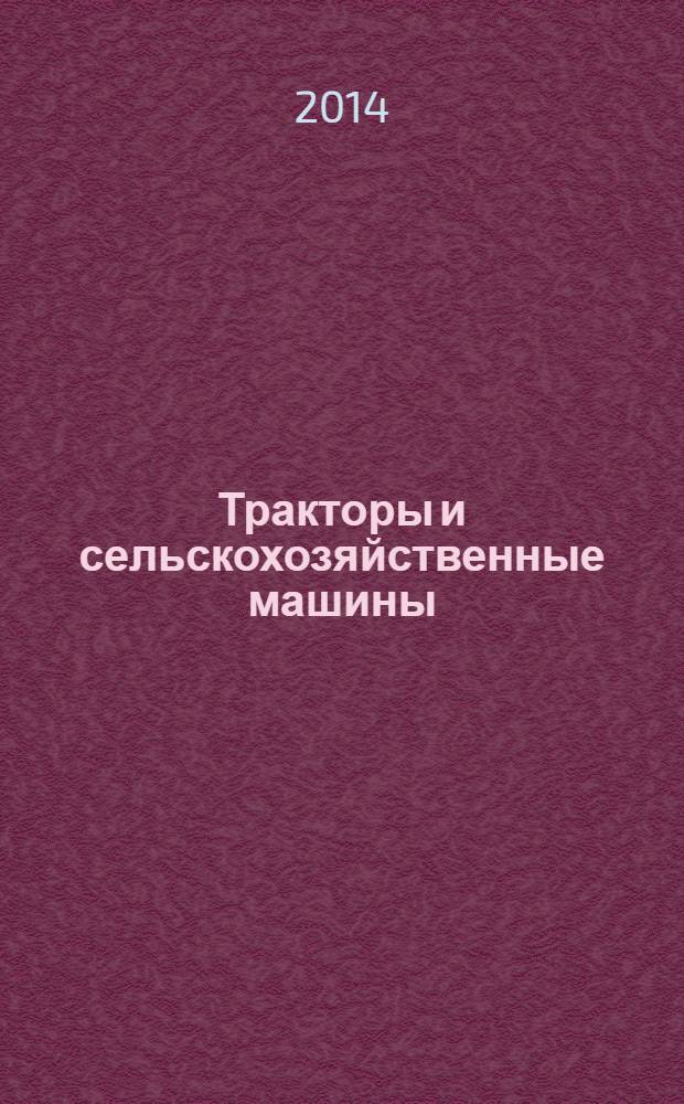 Тракторы и сельскохозяйственные машины : Ежемес. теорет. и науч.-практ. журн. Орган М-ва с.-х. и тракт. машиностроения СССР. 2014, № 6