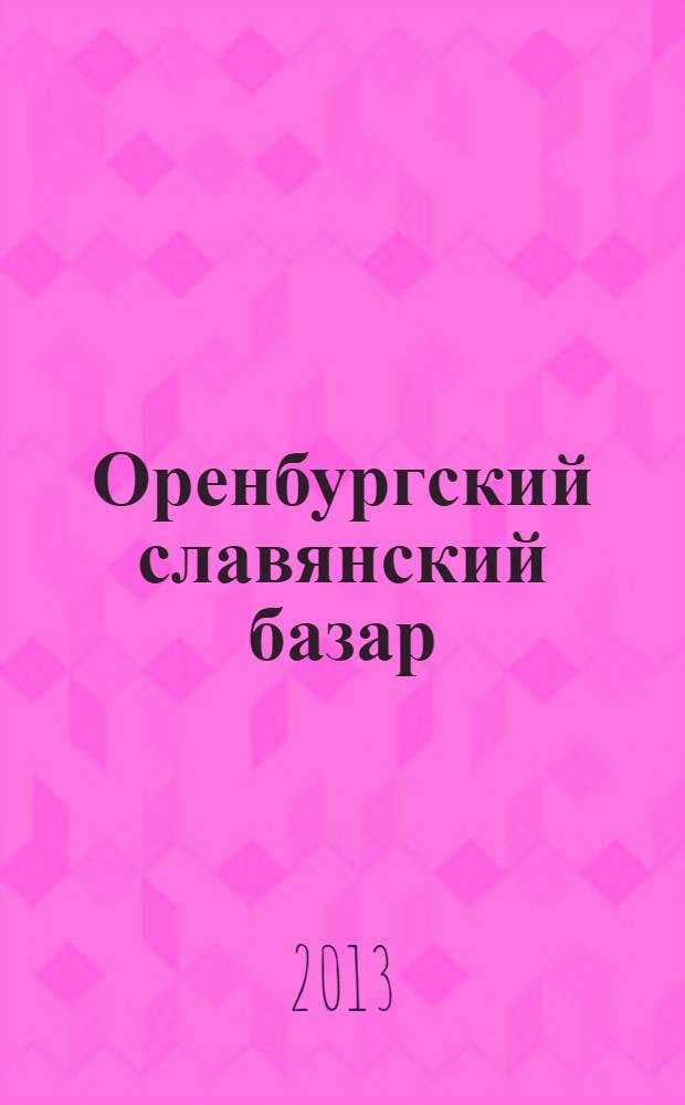Оренбургский славянский базар : Оренбургская старина историко-краеведческий журнал для тех кто любит свой край. № 23