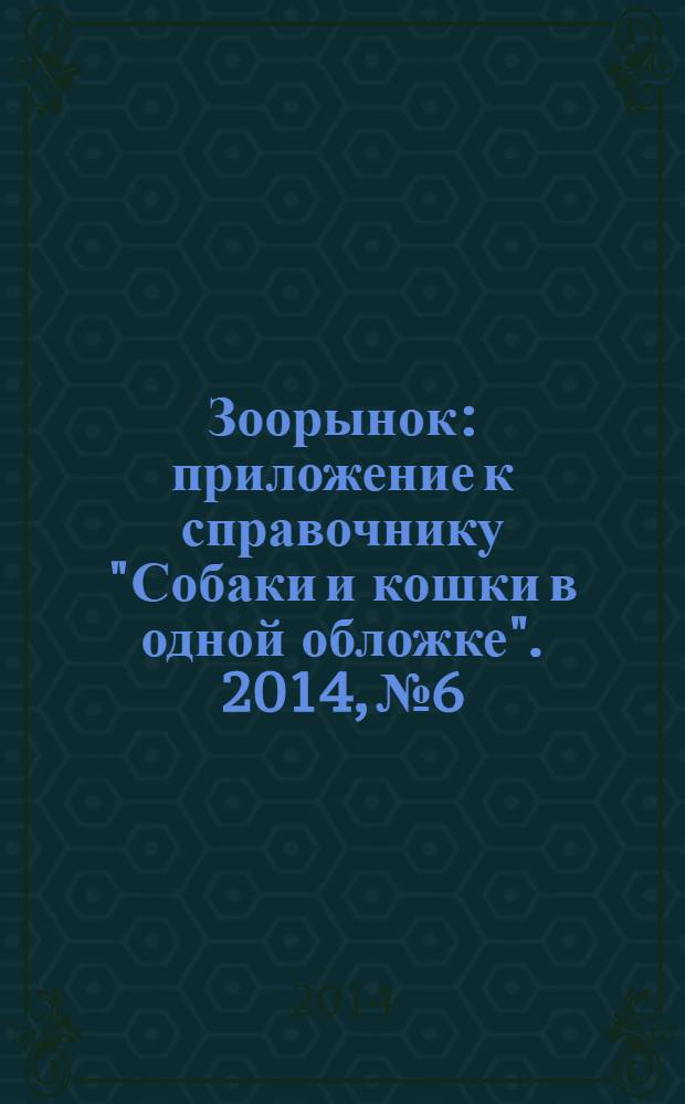 Зоорынок : приложение к справочнику "Собаки и кошки в одной обложке". 2014, № 6