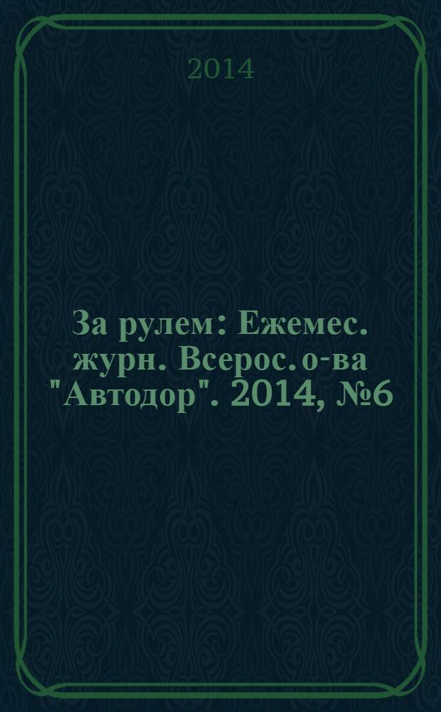 За рулем : Ежемес. журн. Всерос. о-ва "Автодор". 2014, № 6 (996)