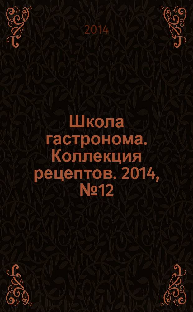 Школа гастронома. Коллекция рецептов. 2014, № 12 (188)