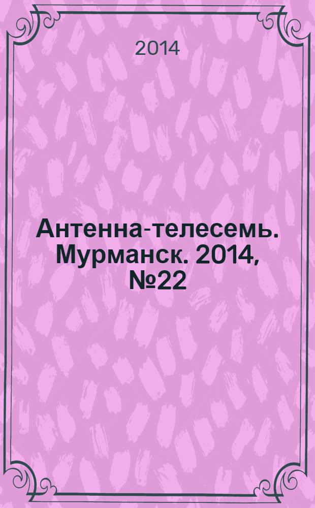 Антенна-телесемь. Мурманск. 2014, № 22 (319)