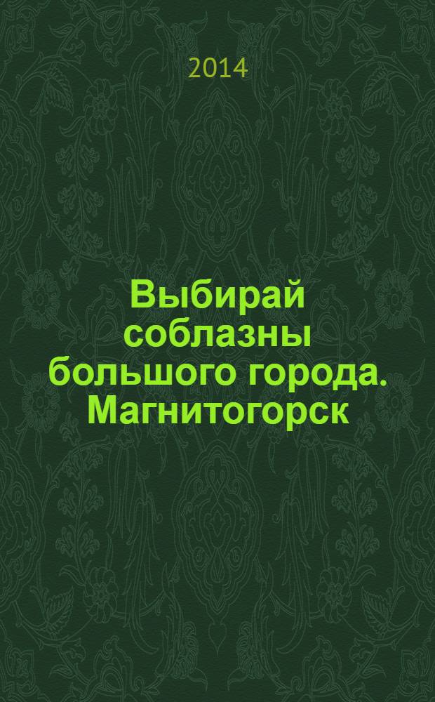 Выбирай соблазны большого города. Магнитогорск : развлечения, отдых, зрелища, культурный досуг. 2014, № 9 (222)
