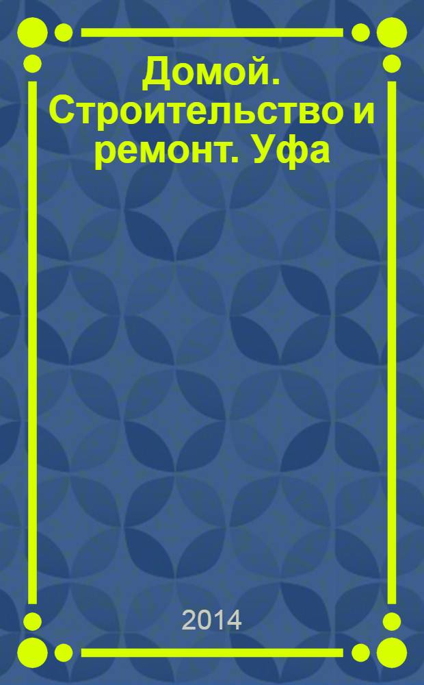 Домой. Строительство и ремонт. Уфа : рекламное издание. 2014, № 10 (38)