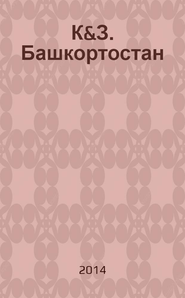 К&З. Башкортостан : рекламное издание. 2014, № 4 (17)
