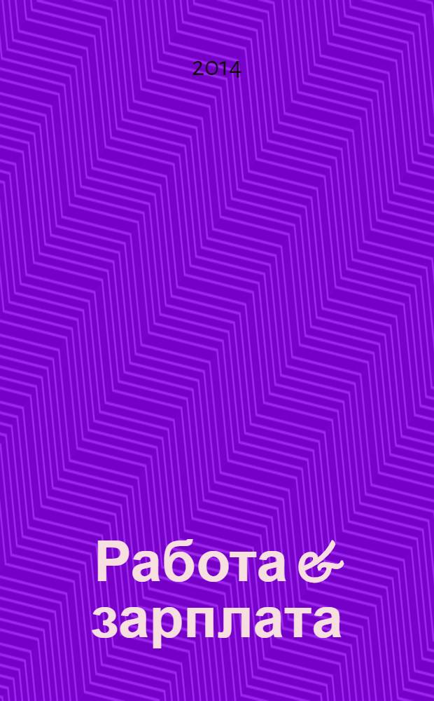 Работа & зарплата : Вакансии. Обучение. Карьера еженедельный информационно-рекламный журнал. 2014, № 24 (763)