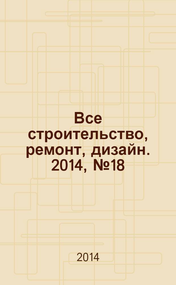 Все строительство, ремонт, дизайн. 2014, № 18 (305)