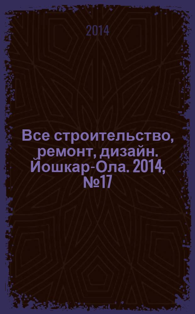 Все строительство, ремонт, дизайн. Йошкар-Ола. 2014, № 17 (214)
